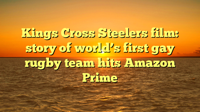 Kings Cross Steelers Film Story Of Worlds First Gay Rugby Team Hits