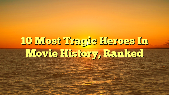 Most Tragic Heroes In Movie History Ranked Mcp Guru